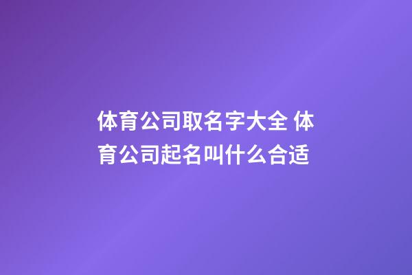 体育公司取名字大全 体育公司起名叫什么合适-第1张-公司起名-玄机派